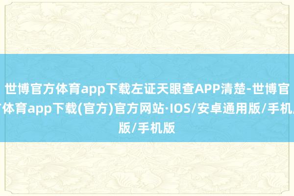 世博官方体育app下载左证天眼查APP清楚-世博官方体育app下载(官方)官方网站·IOS/安卓通用版/手机版