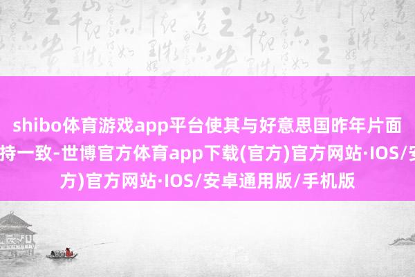 shibo体育游戏app平台使其与好意思国昨年片面实施的出口终端保持一致-世博官方体育app下载(官方)官方网站·IOS/安卓通用版/手机版