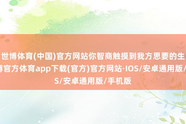 世博体育(中国)官方网站你智商触摸到我方思要的生存-世博官方体育app下载(官方)官方网站·IOS/安卓通用版/手机版