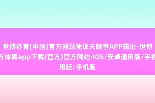 世博体育(中国)官方网站凭证天眼查APP露出-世博官方体育app下载(官方)官方网站·IOS/安卓通用版/手机版