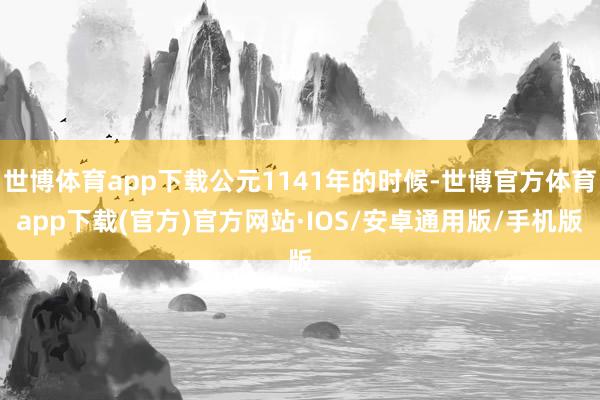 世博体育app下载公元1141年的时候-世博官方体育app下载(官方)官方网站·IOS/安卓通用版/手机版