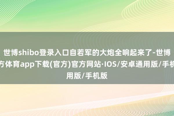 世博shibo登录入口自若军的大炮全响起来了-世博官方体育app下载(官方)官方网站·IOS/安卓通用版/手机版