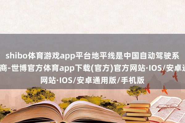 shibo体育游戏app平台地平线是中国自动驾驶系统软硬件供应商-世博官方体育app下载(官方)官方网站·IOS/安卓通用版/手机版