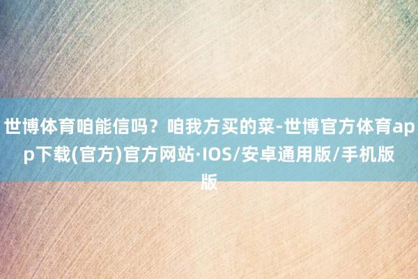 世博体育咱能信吗？咱我方买的菜-世博官方体育app下载(官方)官方网站·IOS/安卓通用版/手机版