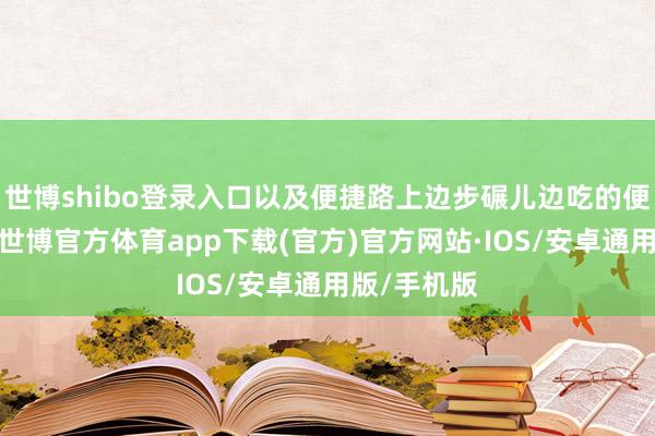 世博shibo登录入口以及便捷路上边步碾儿边吃的便捷小零食-世博官方体育app下载(官方)官方网站·IOS/安卓通用版/手机版