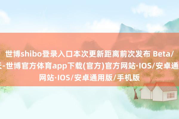 世博shibo登录入口本次更新距离前次发布 Beta/RC 休止 4 天-世博官方体育app下载(官方)官方网站·IOS/安卓通用版/手机版