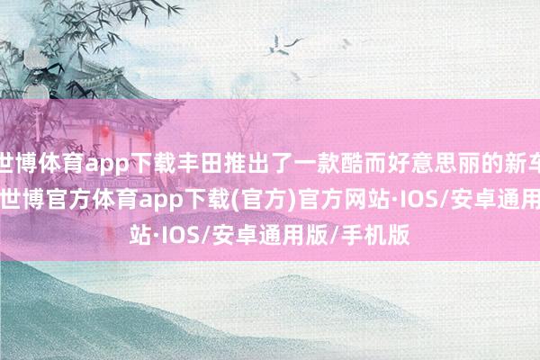 世博体育app下载丰田推出了一款酷而好意思丽的新车——RAV4-世博官方体育app下载(官方)官方网站·IOS/安卓通用版/手机版