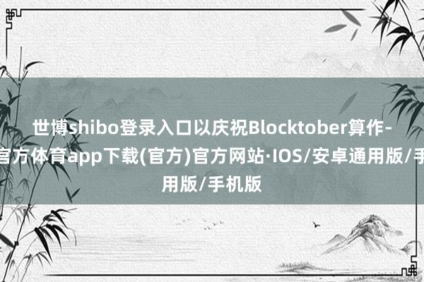 世博shibo登录入口以庆祝Blocktober算作-世博官方体育app下载(官方)官方网站·IOS/安卓通用版/手机版