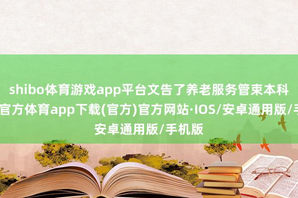 shibo体育游戏app平台文告了养老服务管束本科-世博官方体育app下载(官方)官方网站·IOS/安卓通用版/手机版