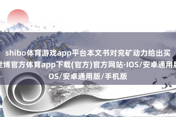 shibo体育游戏app平台本文书对兖矿动力给出买入评级-世博官方体育app下载(官方)官方网站·IOS/安卓通用版/手机版