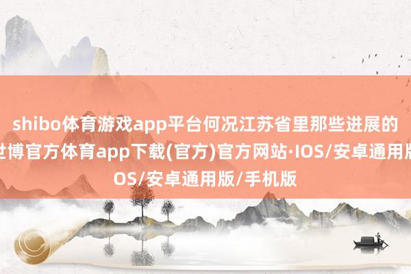 shibo体育游戏app平台何况江苏省里那些进展的场地呢-世博官方体育app下载(官方)官方网站·IOS/安卓通用版/手机版