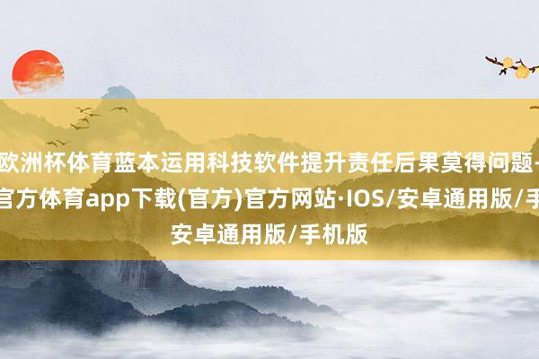 欧洲杯体育蓝本运用科技软件提升责任后果莫得问题-世博官方体育app下载(官方)官方网站·IOS/安卓通用版/手机版