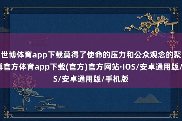 世博体育app下载莫得了使命的压力和公众观念的聚焦-世博官方体育app下载(官方)官方网站·IOS/安卓通用版/手机版