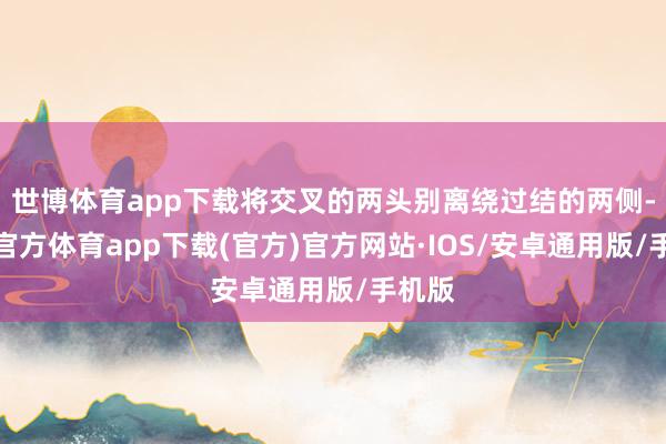 世博体育app下载将交叉的两头别离绕过结的两侧-世博官方体育app下载(官方)官方网站·IOS/安卓通用版/手机版