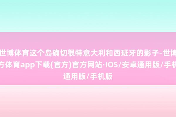 世博体育这个岛确切很特意大利和西班牙的影子-世博官方体育app下载(官方)官方网站·IOS/安卓通用版/手机版