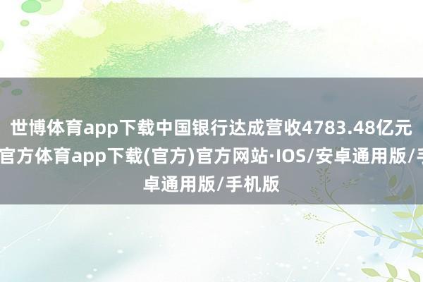 世博体育app下载中国银行达成营收4783.48亿元-世博官方体育app下载(官方)官方网站·IOS/安卓通用版/手机版