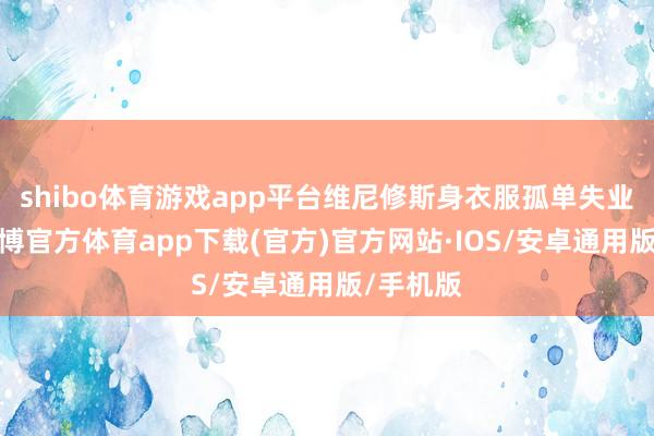 shibo体育游戏app平台维尼修斯身衣服孤单失业装扮-世博官方体育app下载(官方)官方网站·IOS/安卓通用版/手机版