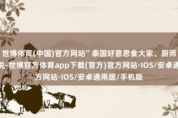 世博体育(中国)官方网站”泰国好意思食大家、厨师大卫·汤普森说-世博官方体育app下载(官方)官方网站·IOS/安卓通用版/手机版