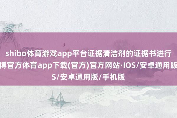 shibo体育游戏app平台证据清洁剂的证据书进行操作-世博官方体育app下载(官方)官方网站·IOS/安卓通用版/手机版