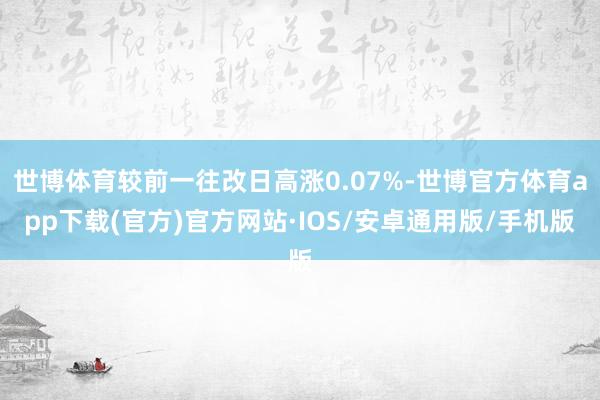 世博体育较前一往改日高涨0.07%-世博官方体育app下载(官方)官方网站·IOS/安卓通用版/手机版