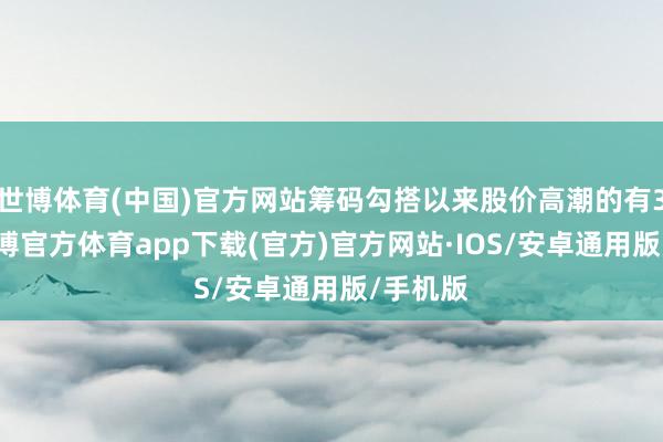 世博体育(中国)官方网站筹码勾搭以来股价高潮的有34只-世博官方体育app下载(官方)官方网站·IOS/安卓通用版/手机版