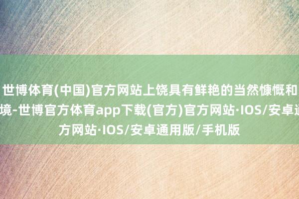 世博体育(中国)官方网站上饶具有鲜艳的当然慷慨和邃密的生态环境-世博官方体育app下载(官方)官方网站·IOS/安卓通用版/手机版