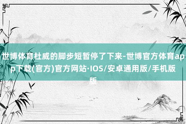 世博体育杜威的脚步短暂停了下来-世博官方体育app下载(官方)官方网站·IOS/安卓通用版/手机版