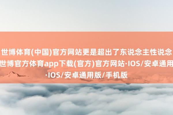 世博体育(中国)官方网站更是超出了东说念主性说念德的界限-世博官方体育app下载(官方)官方网站·IOS/安卓通用版/手机版