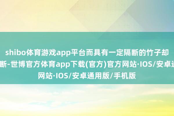 shibo体育游戏app平台而具有一定隔断的竹子却没那么容易撅断-世博官方体育app下载(官方)官方网站·IOS/安卓通用版/手机版