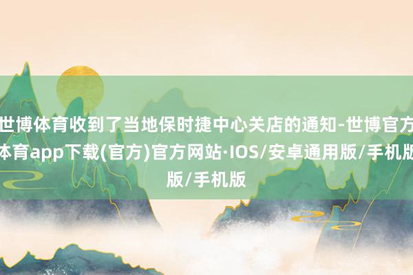 世博体育收到了当地保时捷中心关店的通知-世博官方体育app下载(官方)官方网站·IOS/安卓通用版/手机版