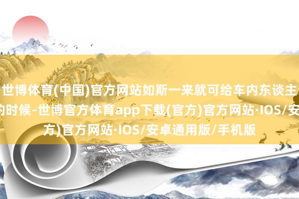 世博体育(中国)官方网站如斯一来就可给车内东谈主员逃生带来满盈的时候-世博官方体育app下载(官方)官方网站·IOS/安卓通用版/手机版