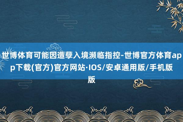 世博体育可能因造孽入境濒临指控-世博官方体育app下载(官方)官方网站·IOS/安卓通用版/手机版