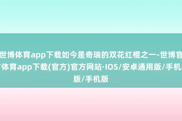 世博体育app下载如今是奇瑞的双花红棍之一-世博官方体育app下载(官方)官方网站·IOS/安卓通用版/手机版