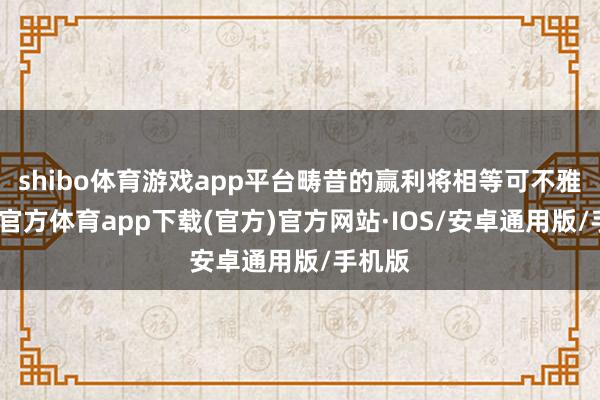 shibo体育游戏app平台畴昔的赢利将相等可不雅-世博官方体育app下载(官方)官方网站·IOS/安卓通用版/手机版