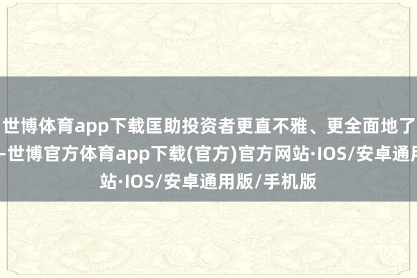 世博体育app下载匡助投资者更直不雅、更全面地了解上市公司-世博官方体育app下载(官方)官方网站·IOS/安卓通用版/手机版