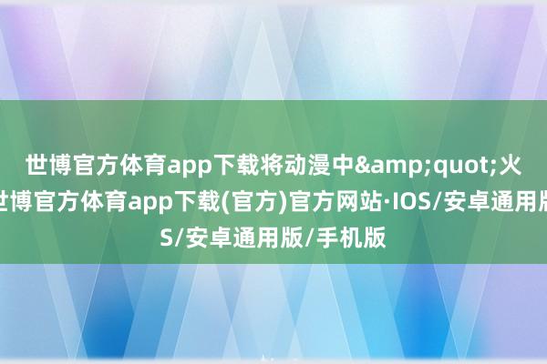 世博官方体育app下载将动漫中&quot;火凤燎原-世博官方体育app下载(官方)官方网站·IOS/安卓通用版/手机版